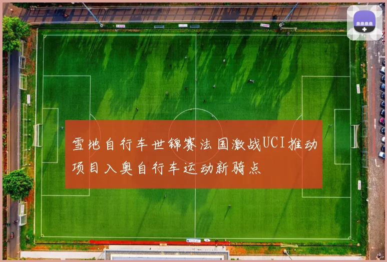 雪地自行车世锦赛法国激战UCI推动项目入奥自行车运动新骑点