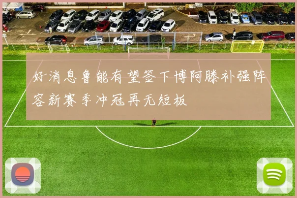 好消息鲁能有望签下博阿滕补强阵容新赛季冲冠再无短板