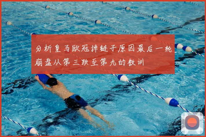 分析皇马欧冠掉链子原因最后一轮崩盘从第三跌至第九的教训