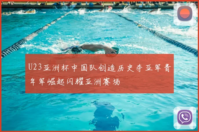 U23亚洲杯中国队创造历史夺亚军青年军崛起闪耀亚洲赛场