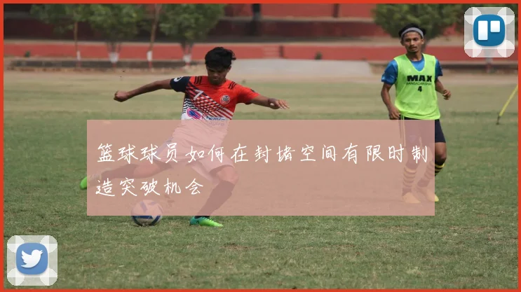 篮球球员如何在封堵空间有限时制造突破机会