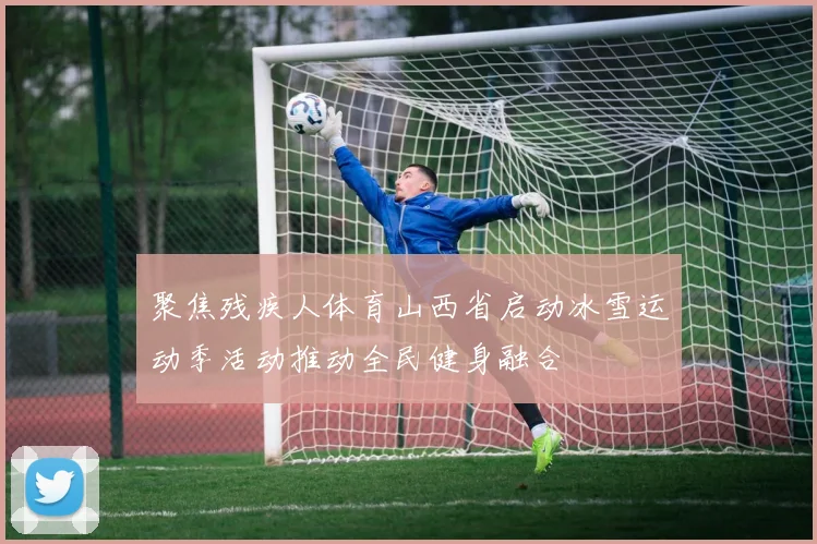 聚焦残疾人体育山西省启动冰雪运动季活动推动全民健身融合