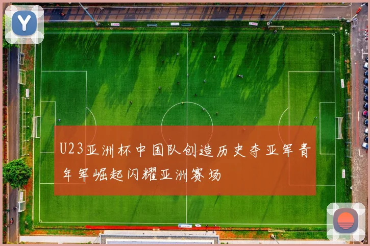 U23亚洲杯中国队创造历史夺亚军青年军崛起闪耀亚洲赛场