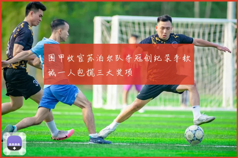 围甲收官苏泊尔队夺冠创纪录李钦诚一人包揽三大奖项