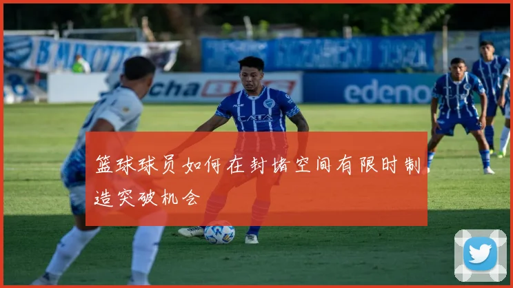 篮球球员如何在封堵空间有限时制造突破机会